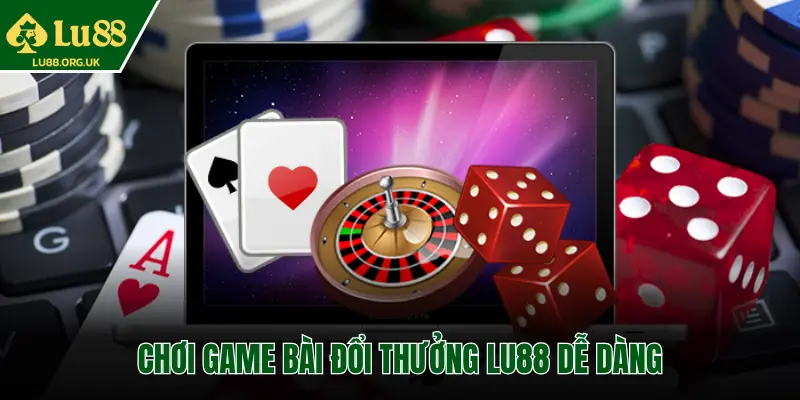 CHƠI GAME BÀI ĐỔI THƯỞNG LU88 DỄ DÀNG
