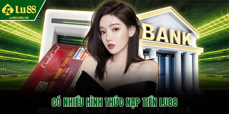 CÓ NHIỀU HÌNH THỨC NẠP TIỀN LU88