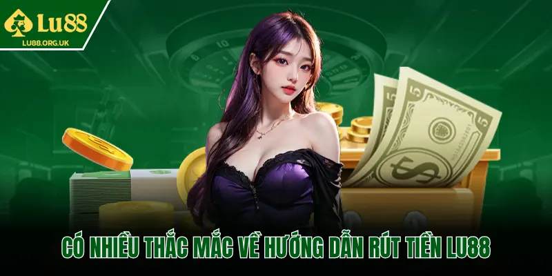 CÓ NHIỀU THẮC MẮC VỀ HƯỚNG DẪN RÚT TIỀN LU88