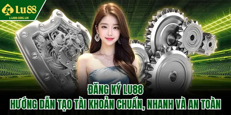 Đăng ký Lu88 – Hướng dẫn tạo tài khoản chuẩn, nhanh và an toàn