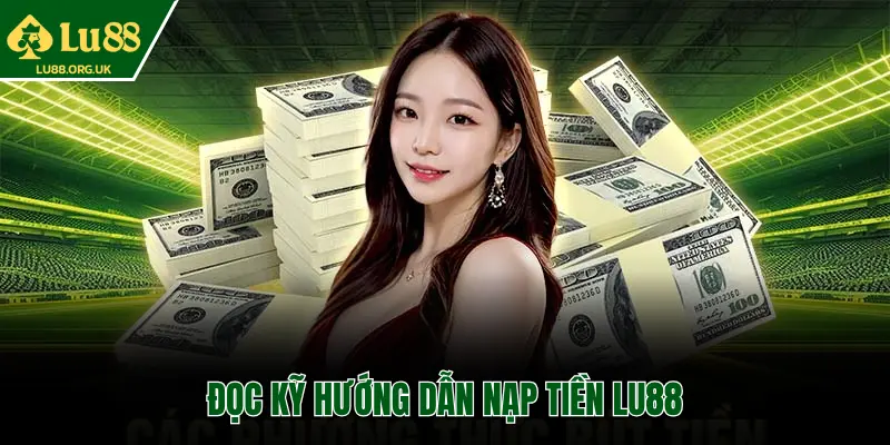 ĐỌC KỸ HƯỚNG DẪN NẠP TIỀN LU88