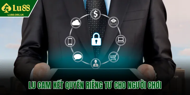 LU88 CAM KẾT QUYỀN RIÊNG TƯ CHO NGƯỜI CHƠI
