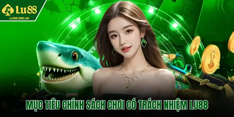 MỤC TIÊU CHÍNH SÁCH CHƠI CÓ TRÁCH NHIỆM LU88