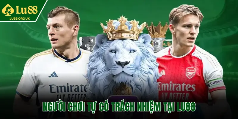 NGƯỜI CHƠI TỰ CÓ TRÁCH NHIỆM TẠI LU88