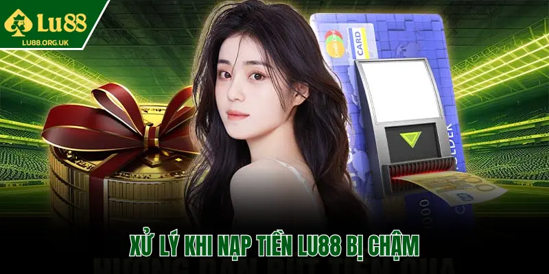 XỬ LÝ KHI NẠP TIỀN LU88 BỊ CHẬM